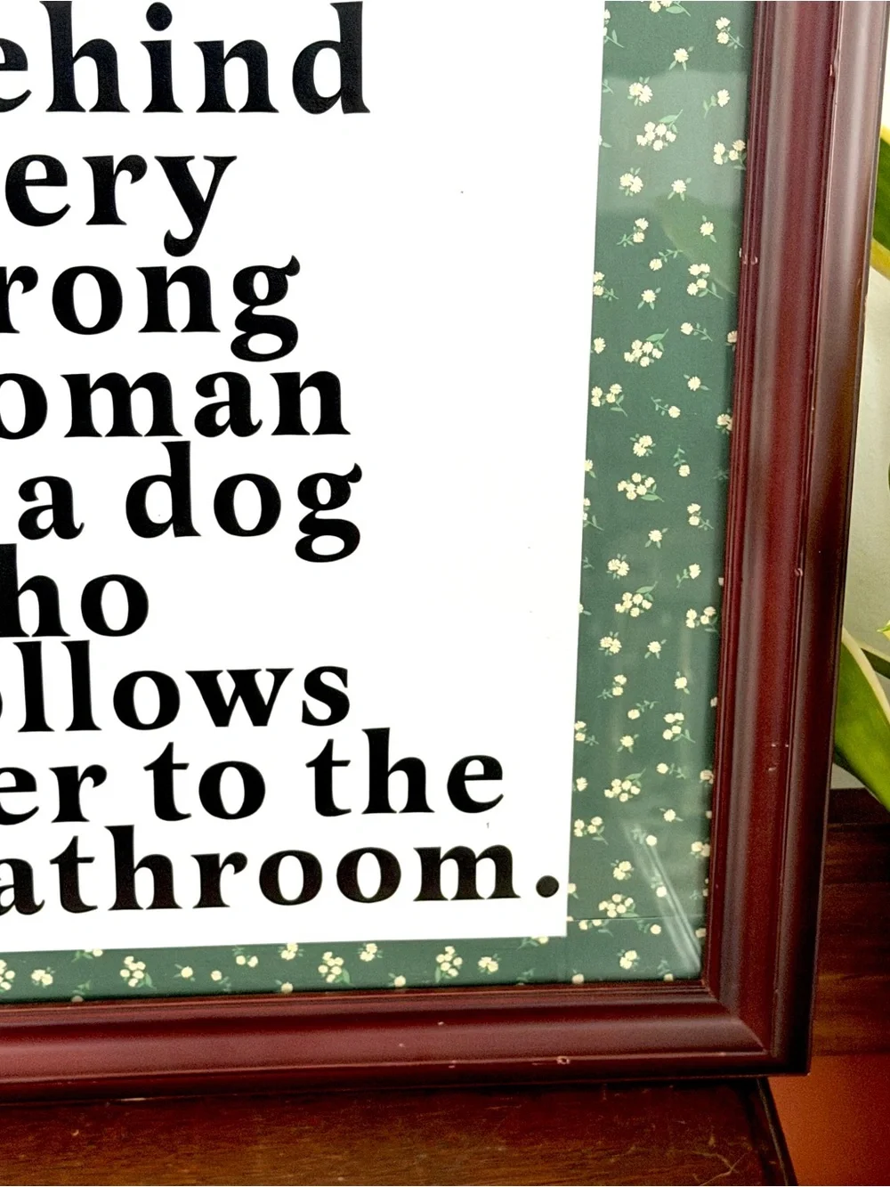 Behind Every Strong Woman is a Dog That Follows Her to the Bathroom Framed Art
